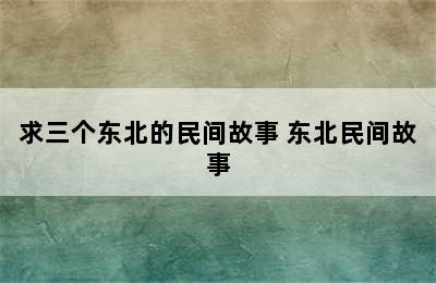 求三个东北的民间故事 东北民间故事